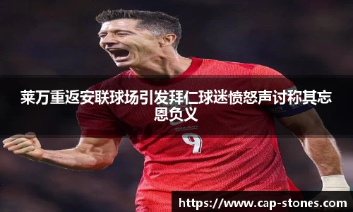 莱万重返安联球场引发拜仁球迷愤怒声讨称其忘恩负义