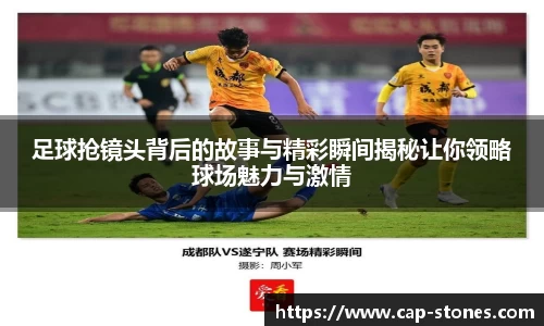 足球抢镜头背后的故事与精彩瞬间揭秘让你领略球场魅力与激情